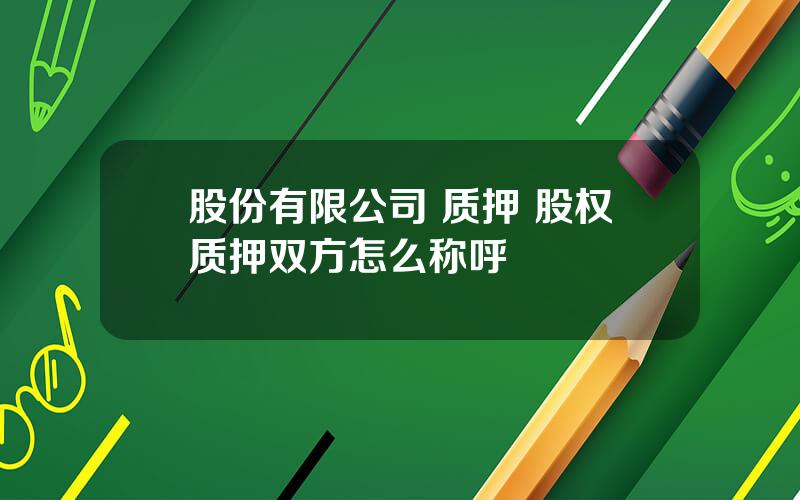 股份有限公司 质押 股权质押双方怎么称呼